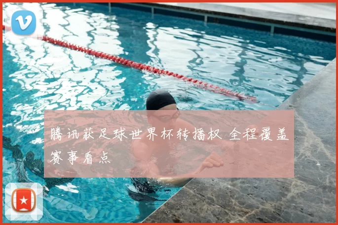 腾讯获足球世界杯转播权 全程覆盖赛事看点