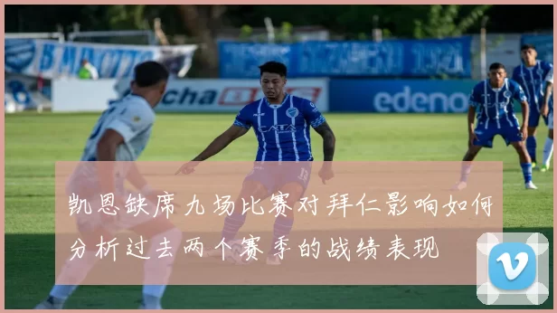 凯恩缺席九场比赛对拜仁影响如何分析过去两个赛季的战绩表现