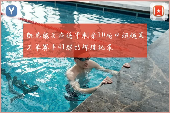 凯恩能否在德甲剩余10轮中超越莱万单赛季41球的辉煌纪录