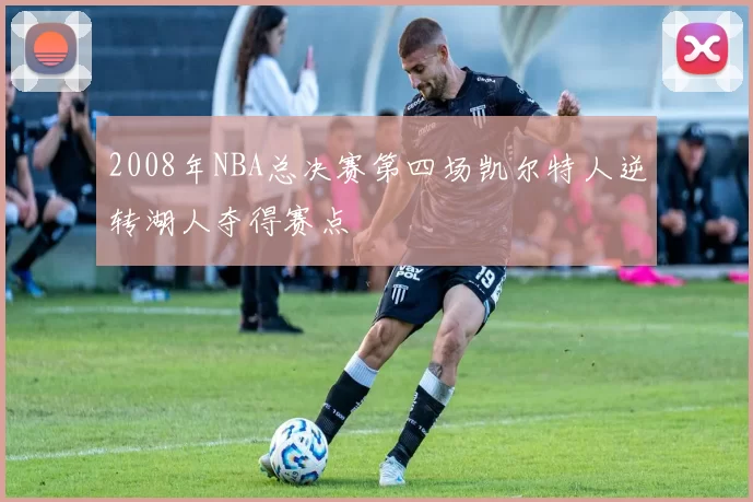 2008年NBA总决赛第四场凯尔特人逆转湖人夺得赛点