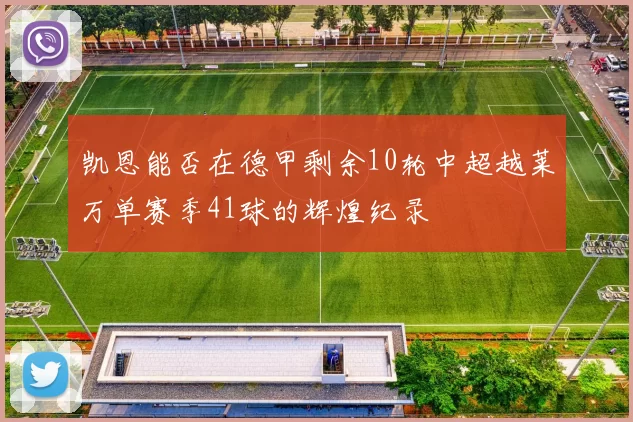 凯恩能否在德甲剩余10轮中超越莱万单赛季41球的辉煌纪录