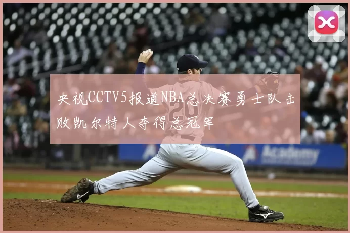 央视CCTV5报道NBA总决赛勇士队击败凯尔特人夺得总冠军