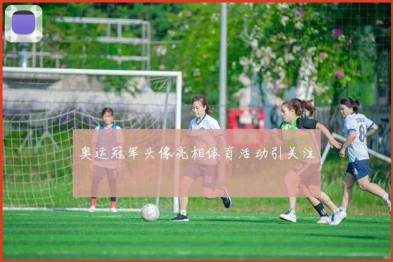 奥运冠军头像亮相体育活动引关注