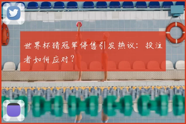 世界杯猜冠军停售引发热议:投注者如何应对?