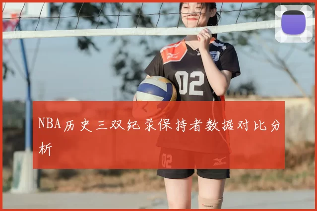 NBA历史三双纪录保持者数据对比分析