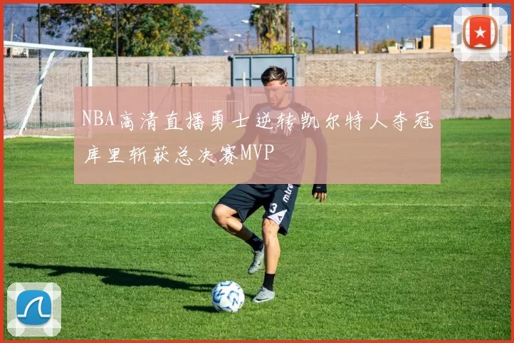 NBA高清直播勇士逆转凯尔特人夺冠库里斩获总决赛MVP