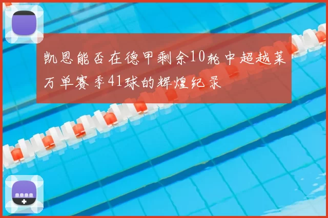 凯恩能否在德甲剩余10轮中超越莱万单赛季41球的辉煌纪录
