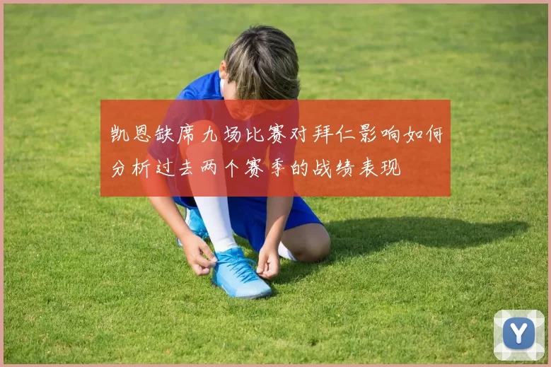 凯恩缺席九场比赛对拜仁影响如何分析过去两个赛季的战绩表现
