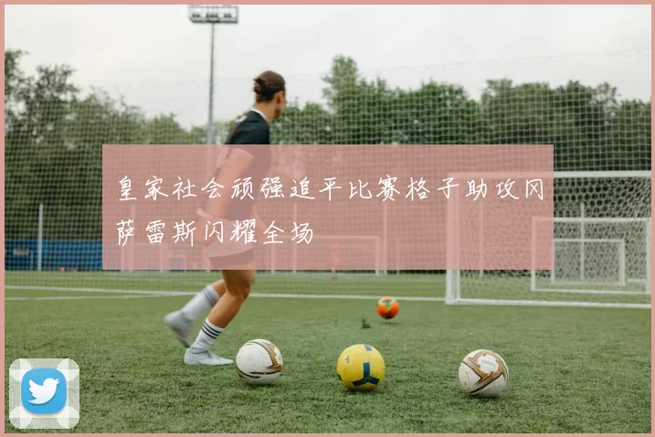 皇家社会顽强追平比赛格子助攻冈萨雷斯闪耀全场