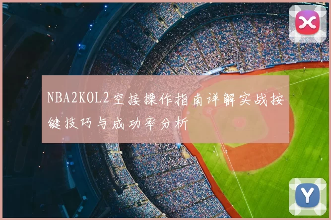 NBA2KOL2空接操作指南详解实战按键技巧与成功率分析