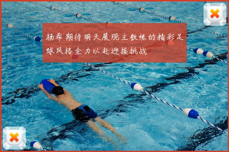 杨希期待明天展现主教练的精彩足球风格全力以赴迎接挑战