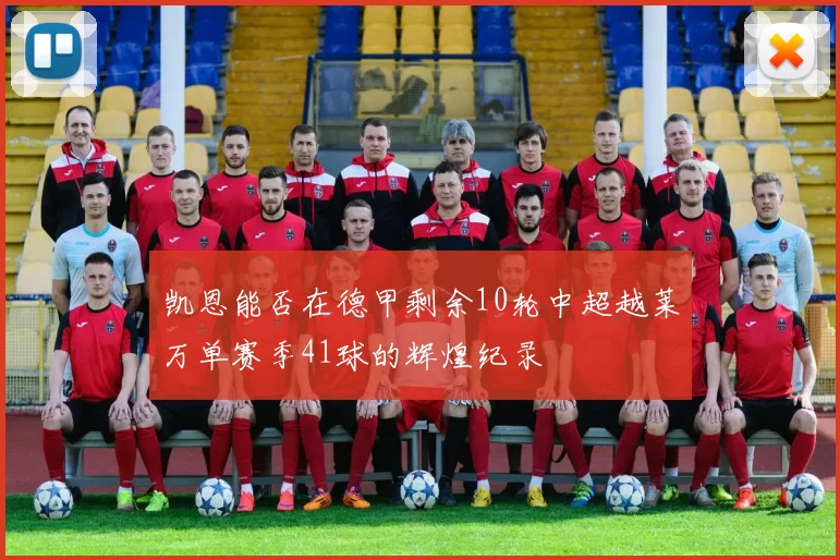凯恩能否在德甲剩余10轮中超越莱万单赛季41球的辉煌纪录