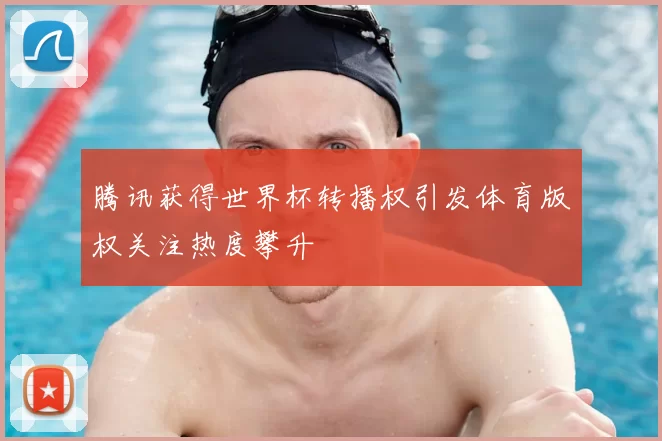 腾讯获得世界杯转播权引发体育版权关注热度攀升