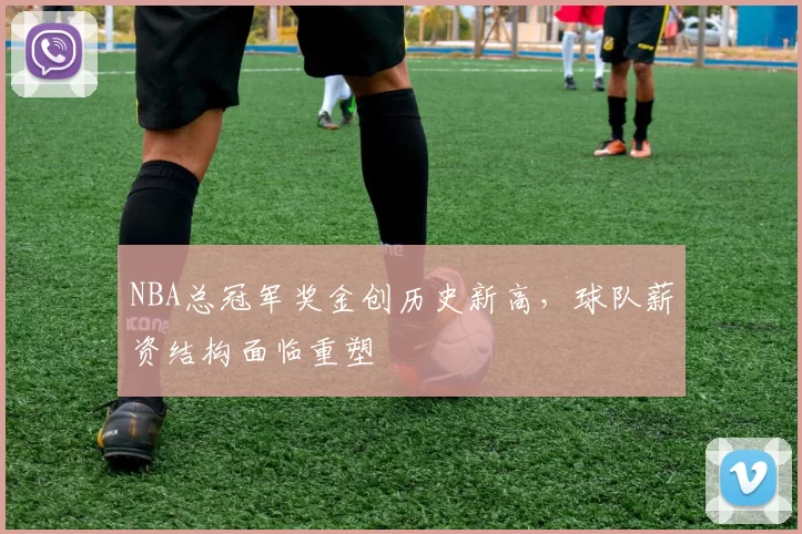 NBA总冠军奖金创历史新高，球队薪资结构面临重塑