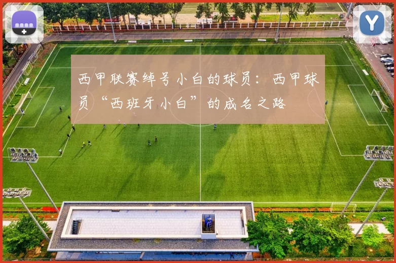 西甲联赛绰号小白的球员：西甲球员“西班牙小白”的成名之路