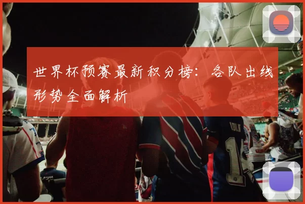 世界杯预赛最新积分榜：各队出线形势全面解析