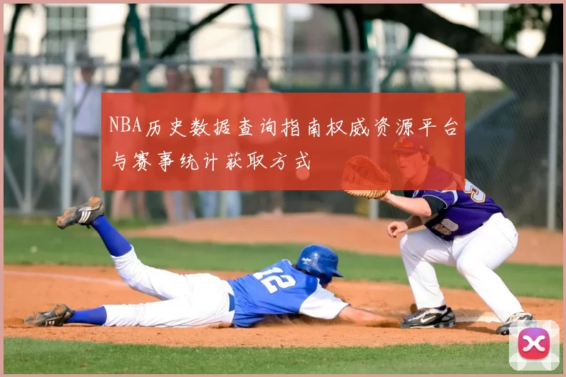NBA历史数据查询指南权威资源平台与赛事统计获取方式