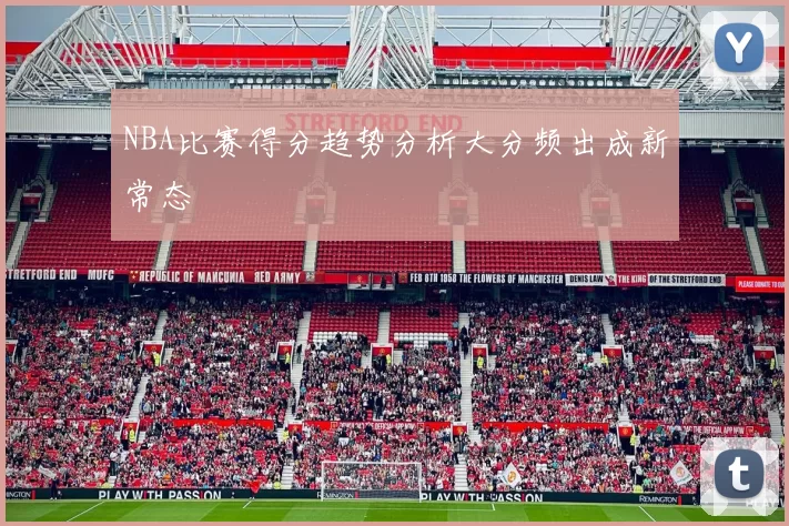 NBA比赛得分趋势分析大分频出成新常态