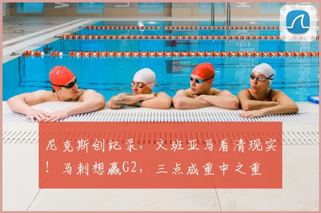 尼克斯创纪录,文班亚马看清现实!马刺想赢G2,三点成重中之重