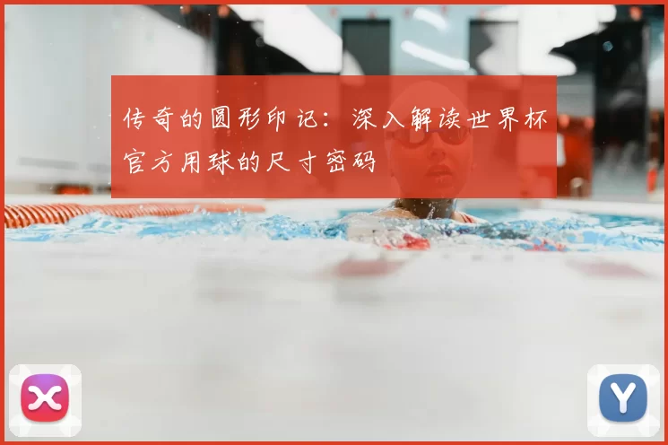 传奇的圆形印记：深入解读世界杯官方用球的尺寸密码