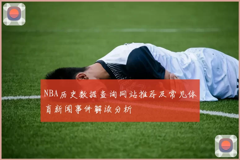 NBA历史数据查询网站推荐及常见体育新闻事件解读分析