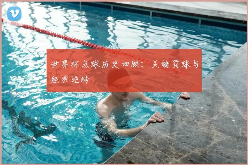 世界杯点球历史回顾:关键罚球与经典逆转