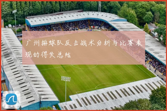 广州排球队反击战术分析与比赛表现的得失总结
