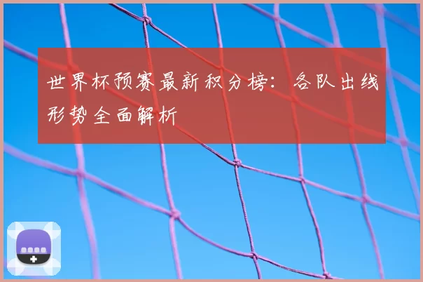 世界杯预赛最新积分榜：各队出线形势全面解析