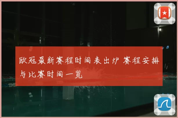 欧冠最新赛程时间表出炉 赛程安排与比赛时间一览