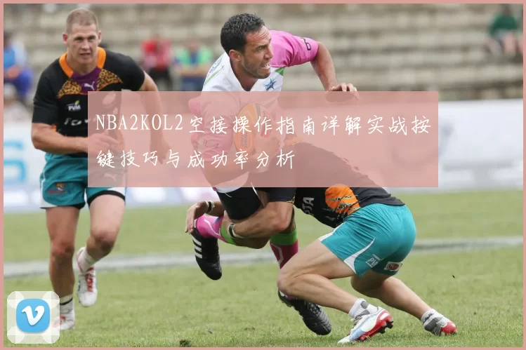 NBA2KOL2空接操作指南详解实战按键技巧与成功率分析