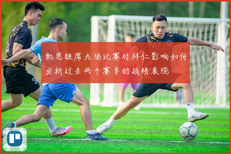 凯恩缺席九场比赛对拜仁影响如何分析过去两个赛季的战绩表现
