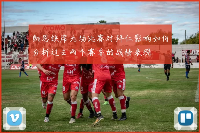 凯恩缺席九场比赛对拜仁影响如何分析过去两个赛季的战绩表现