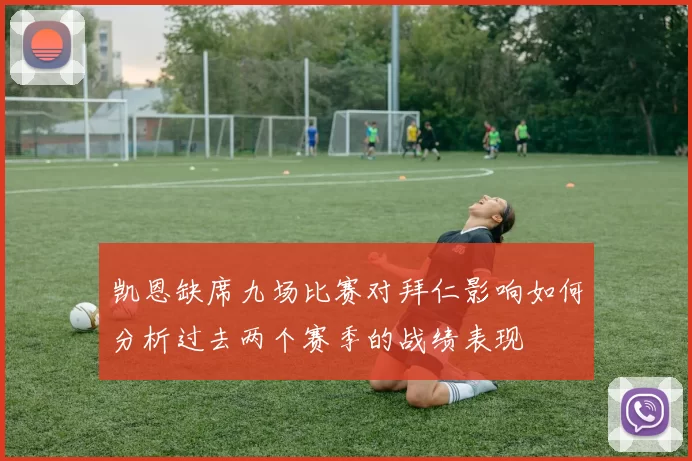 凯恩缺席九场比赛对拜仁影响如何分析过去两个赛季的战绩表现