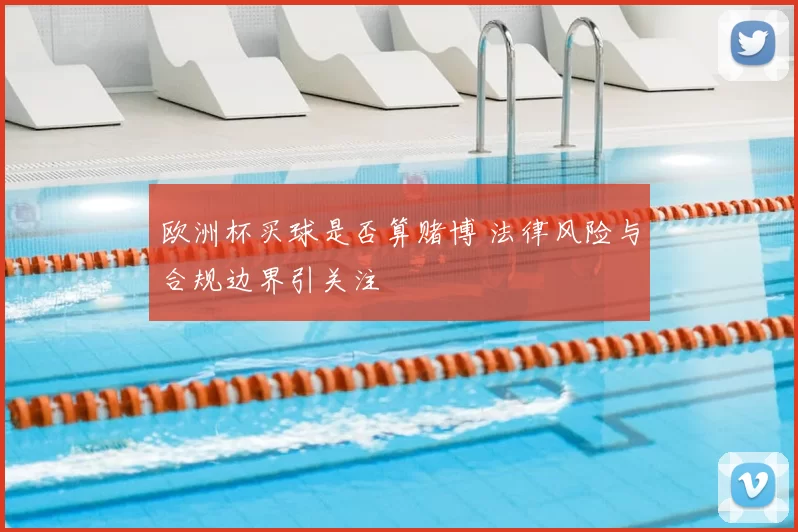 欧洲杯买球是否算赌博 法律风险与合规边界引关注
