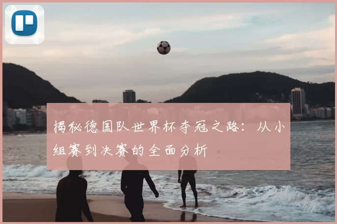 揭秘德国队世界杯夺冠之路:从小组赛到决赛的全面分析