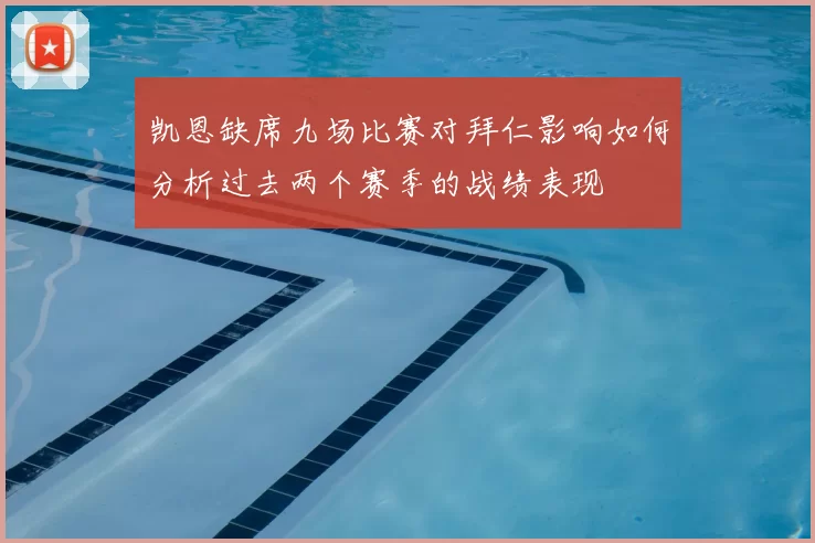 凯恩缺席九场比赛对拜仁影响如何分析过去两个赛季的战绩表现