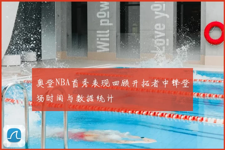 奥登NBA首秀表现回顾开拓者中锋登场时间与数据统计