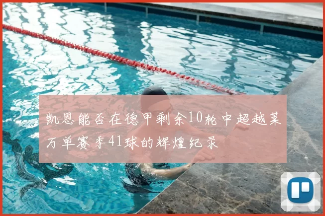 凯恩能否在德甲剩余10轮中超越莱万单赛季41球的辉煌纪录