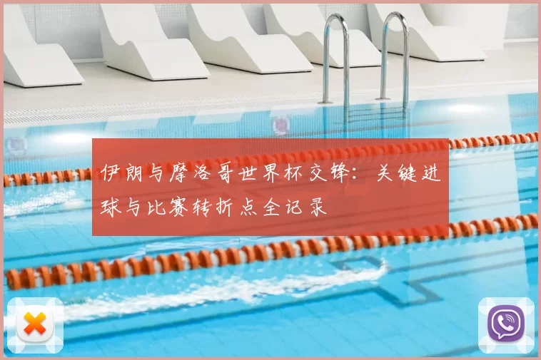 伊朗与摩洛哥世界杯交锋：关键进球与比赛转折点全记录