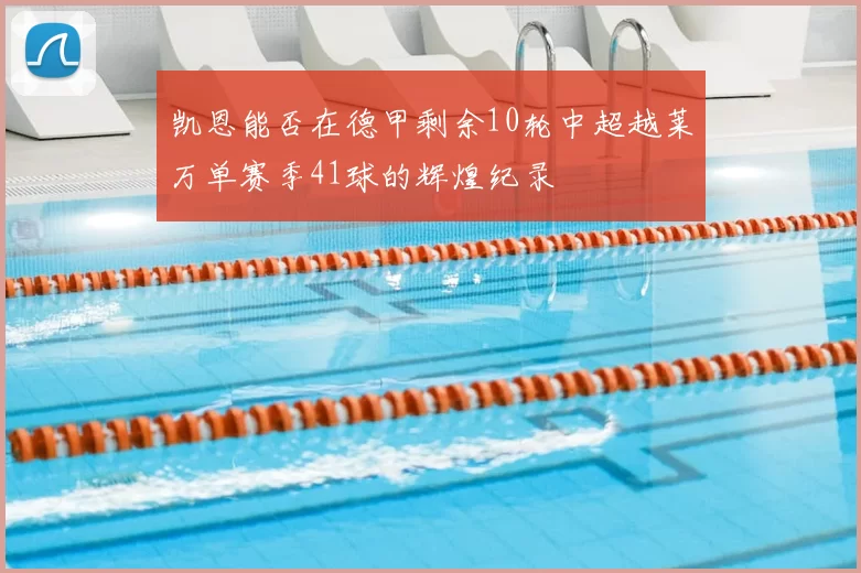 凯恩能否在德甲剩余10轮中超越莱万单赛季41球的辉煌纪录