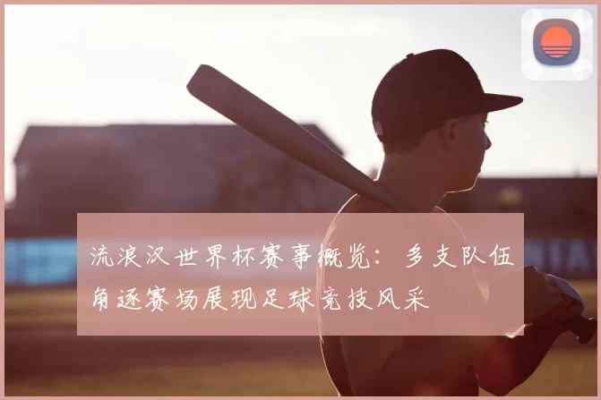 流浪汉世界杯赛事概览:多支队伍角逐赛场展现足球竞技风采