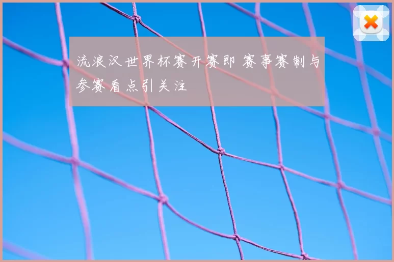 流浪汉世界杯赛开赛即 赛事赛制与参赛看点引关注