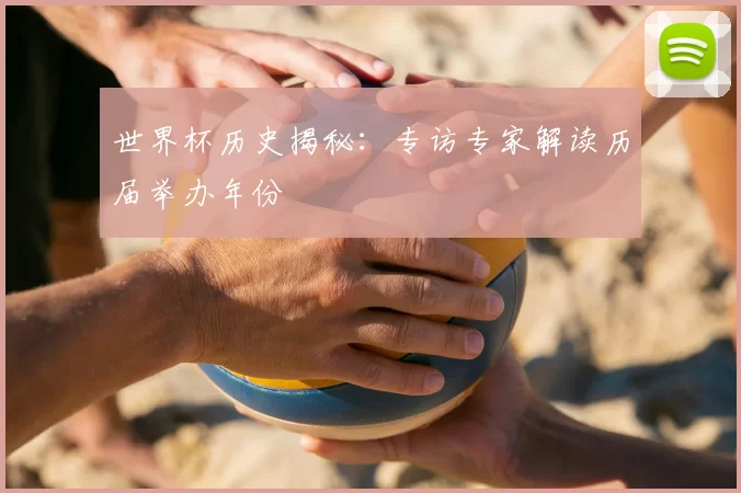 世界杯历史揭秘:专访专家解读历届举办年份