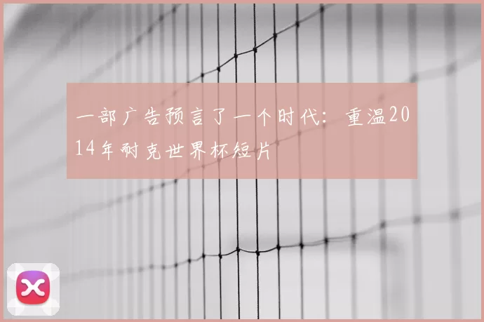 一部广告预言了一个时代：重温2014年耐克世界杯短片