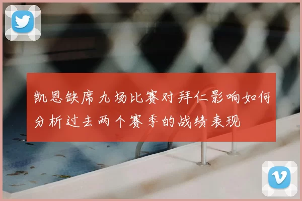 凯恩缺席九场比赛对拜仁影响如何分析过去两个赛季的战绩表现