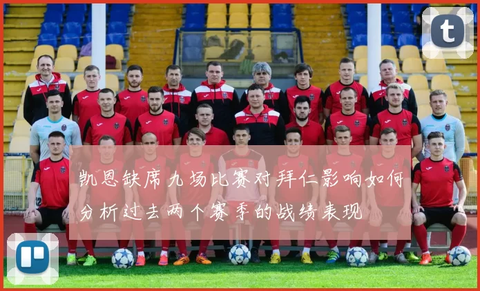 凯恩缺席九场比赛对拜仁影响如何分析过去两个赛季的战绩表现