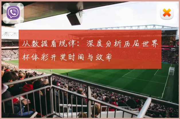 从数据看规律：深度分析历届世界杯体彩开奖时间与效率