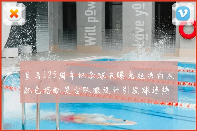 皇马125周年纪念球衣曝光经典白灰配色搭配复古队徽设计引发球迷热议