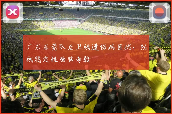 广东东莞队后卫线遭伤病困扰，防线稳定性面临考验