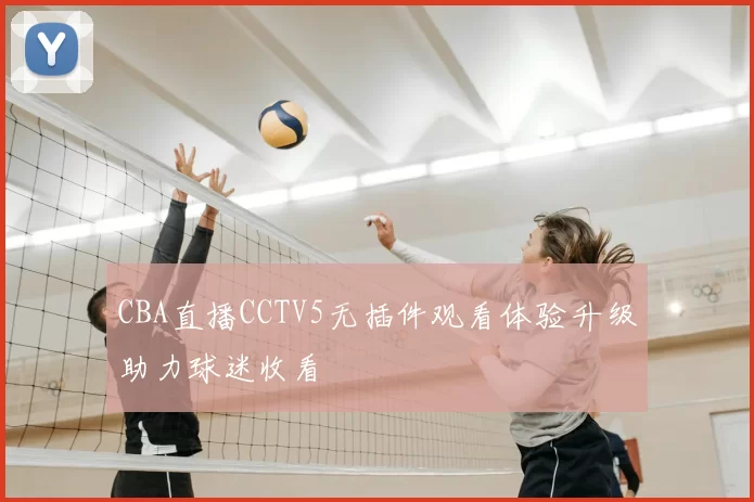 CBA直播CCTV5无插件观看体验升级助力球迷收看